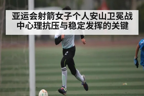 亚运会射箭女子个人安山卫冕战中心理抗压与稳定发挥的关键 | mksports